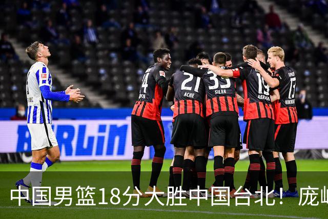 中国男篮18分大胜中国台北！庞峥麟11分，NBA中锋正负值-4惹争议