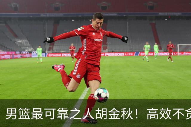 男篮最可靠之人胡金秋！高效不贪功这样的球员谁不爱？